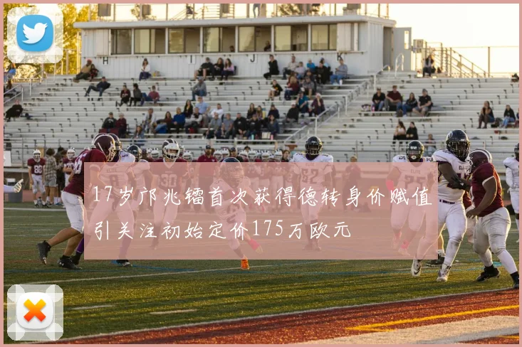 17岁邝兆镭首次获得德转身价赋值引关注初始定价175万欧元