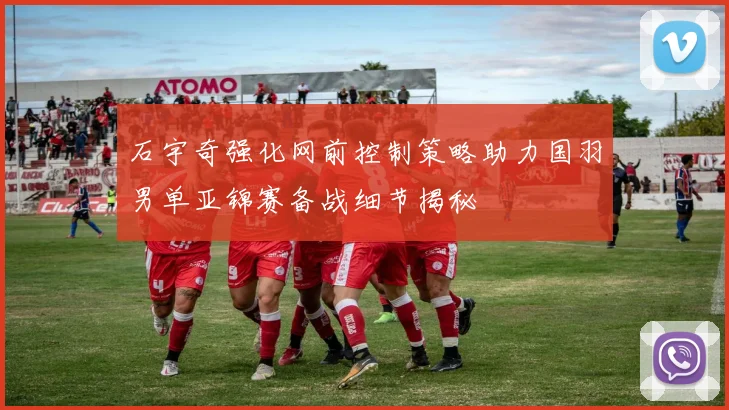 石宇奇强化网前控制策略助力国羽男单亚锦赛备战细节揭秘
