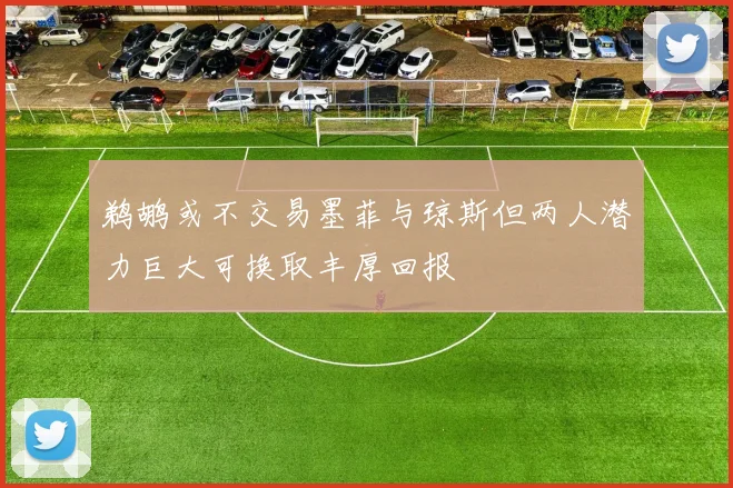 鹈鹕或不交易墨菲与琼斯但两人潜力巨大可换取丰厚回报