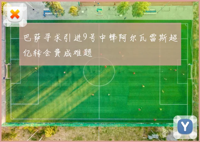 巴萨寻求引进9号中锋阿尔瓦雷斯超亿转会费成难题