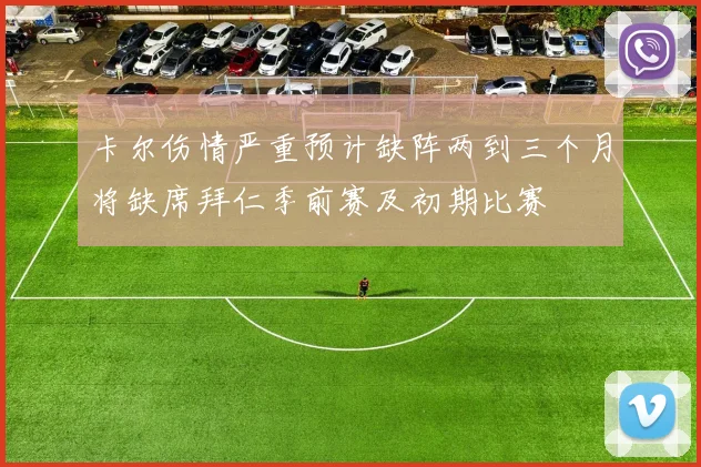 卡尔伤情严重预计缺阵两到三个月将缺席拜仁季前赛及初期比赛