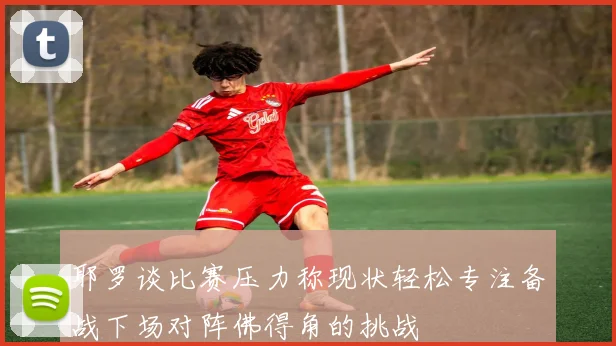 耶罗谈比赛压力称现状轻松专注备战下场对阵佛得角的挑战