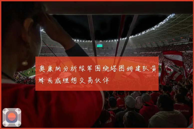 奥康纳分析绿军围绕塔图姆建队黄蜂或成理想交易伙伴
