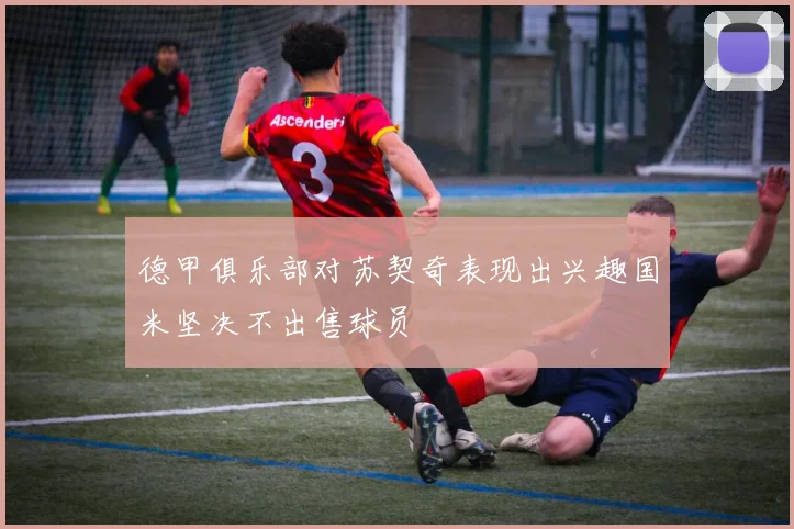 德甲俱乐部对苏契奇表现出兴趣国米坚决不出售球员