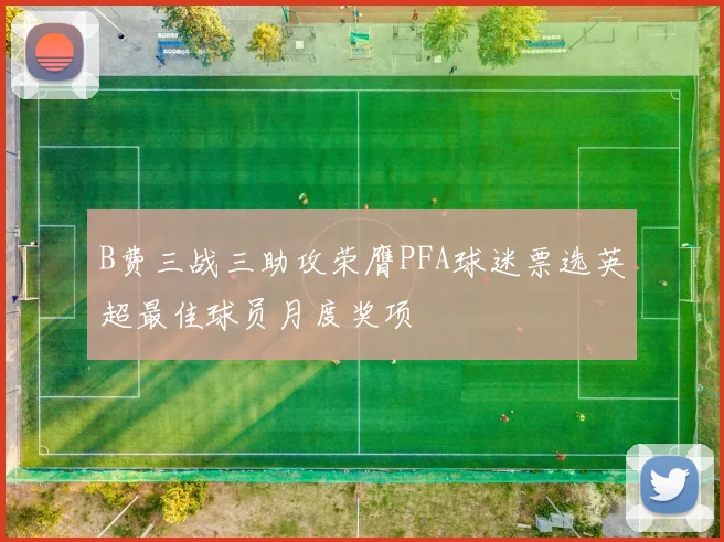 B费三战三助攻荣膺PFA球迷票选英超最佳球员月度奖项