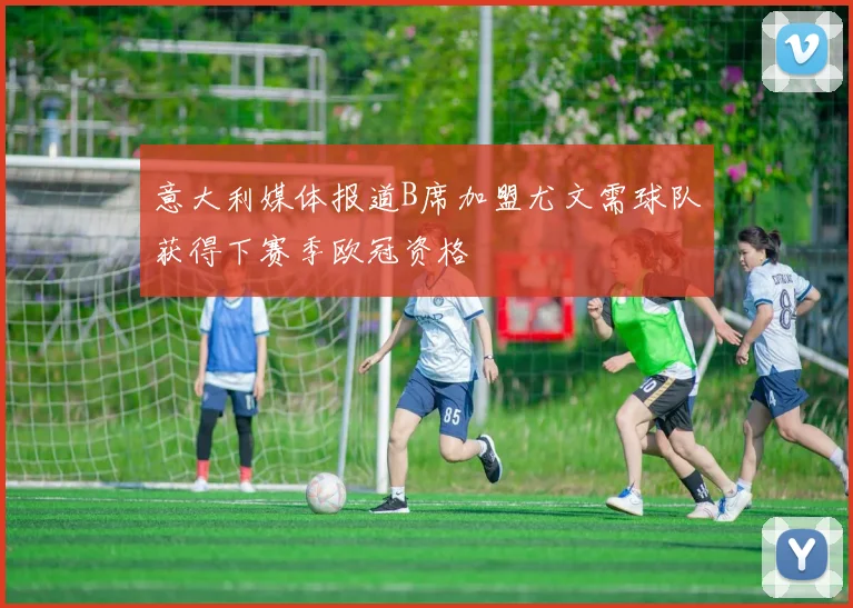 意大利媒体报道B席加盟尤文需球队获得下赛季欧冠资格
